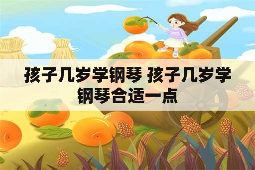 孩子几岁学钢琴 孩子几岁学钢琴合适一点