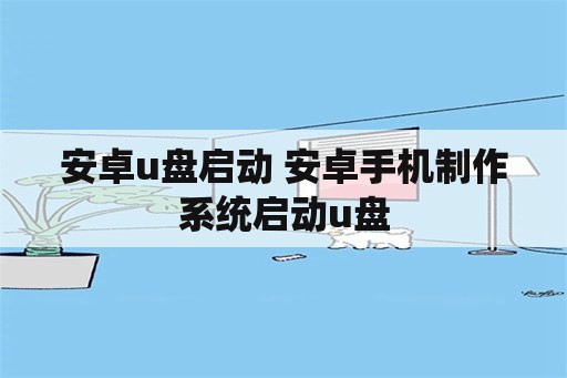 安卓u盘启动 安卓手机制作系统启动u盘