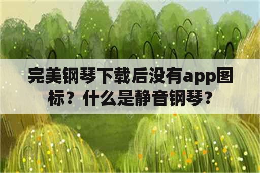 完美钢琴下载后没有app图标？什么是静音钢琴？