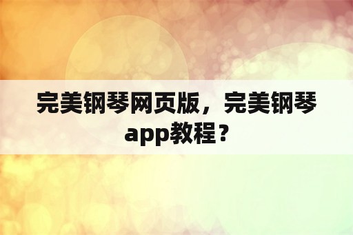 完美钢琴网页版，完美钢琴app教程？