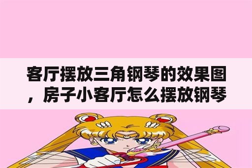 客厅摆放三角钢琴的效果图，房子小客厅怎么摆放钢琴？