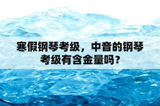 寒假钢琴考级，中音的钢琴考级有含金量吗？