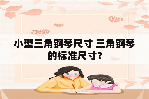 小型三角钢琴尺寸 三角钢琴的标准尺寸？