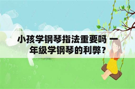 小孩学钢琴指法重要吗 一年级学钢琴的利弊？