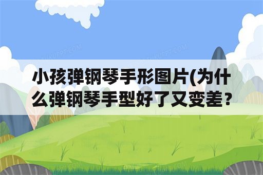 小孩弹钢琴手形图片(为什么弹钢琴手型好了又变差？)