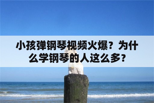 小孩弹钢琴视频火爆？为什么学钢琴的人这么多？