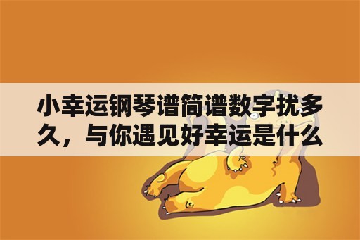 小幸运钢琴谱简谱数字扰多久，与你遇见好幸运是什么歌？