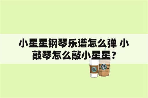 小星星钢琴乐谱怎么弹 小敲琴怎么敲小星星？