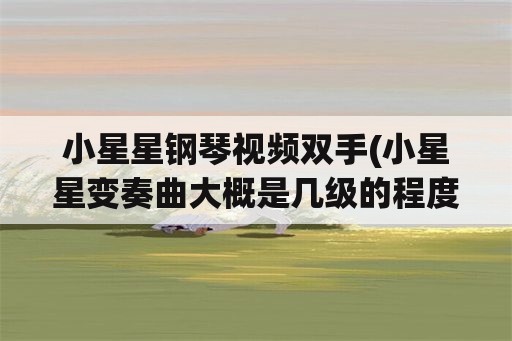 小星星钢琴视频双手(小星星变奏曲大概是几级的程度？)