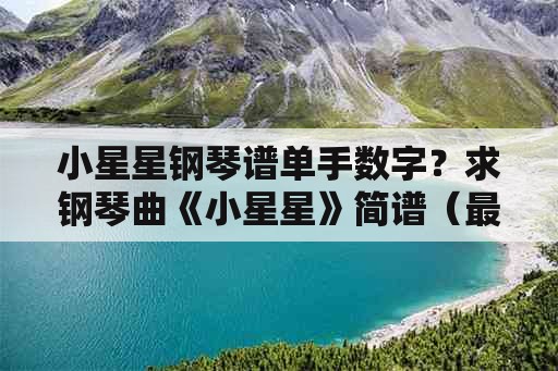 小星星钢琴谱单手数字？求钢琴曲《小星星》简谱（最简单的那类）？