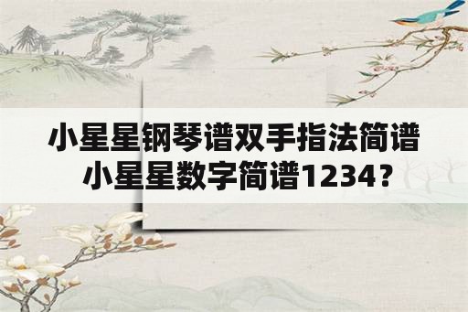 小星星钢琴谱双手指法简谱 小星星数字简谱1234？