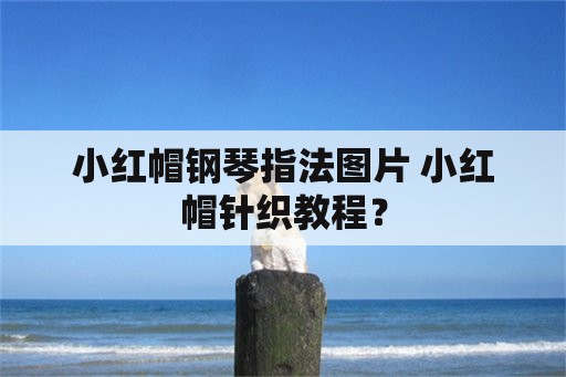 小红帽钢琴指法图片 小红帽针织教程？