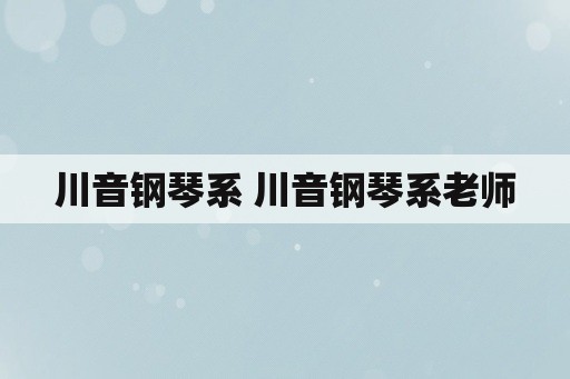 川音钢琴系 川音钢琴系老师