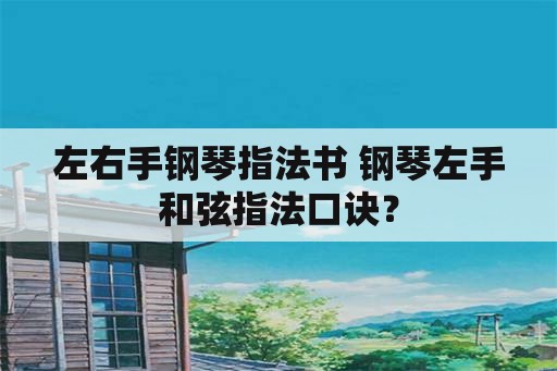 左右手钢琴指法书 钢琴左手和弦指法口诀？