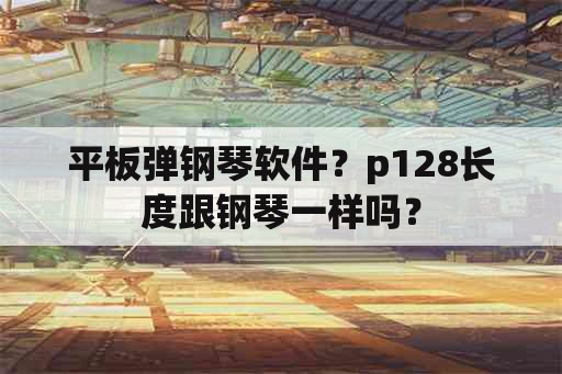 平板弹钢琴软件？p128长度跟钢琴一样吗？