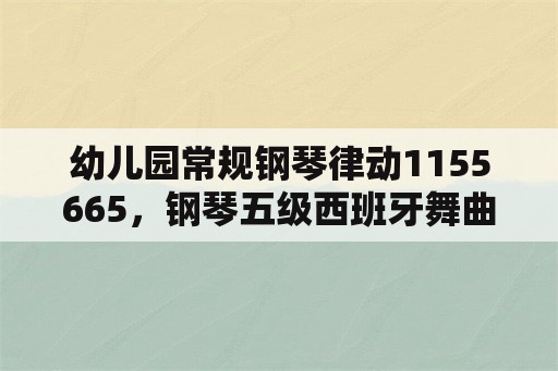 幼儿园常规钢琴律动1155665，钢琴五级西班牙舞曲解析？