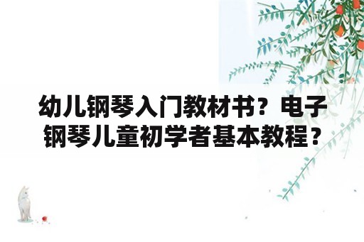 幼儿钢琴入门教材书？电子钢琴儿童初学者基本教程？