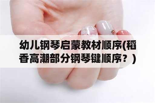 幼儿钢琴启蒙教材顺序(稻香高潮部分钢琴键顺序？)