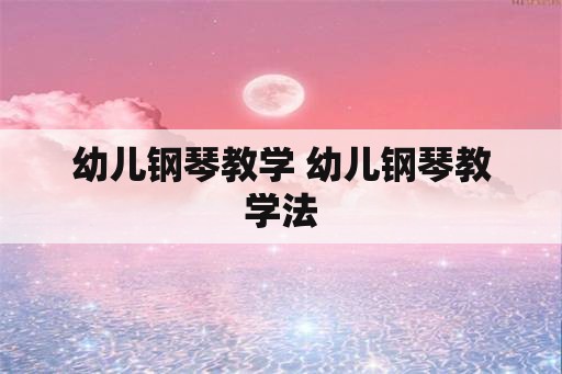 幼儿钢琴教学 幼儿钢琴教学法