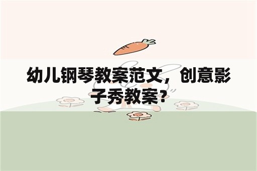 幼儿钢琴教案范文，创意影子秀教案？