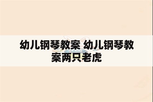 幼儿钢琴教案 幼儿钢琴教案两只老虎