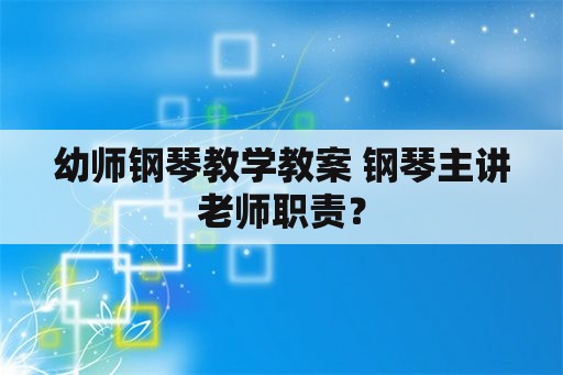 幼师钢琴教学教案 钢琴主讲老师职责？