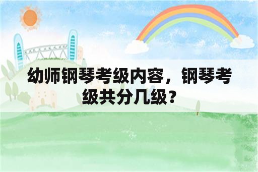 幼师钢琴考级内容，钢琴考级共分几级？