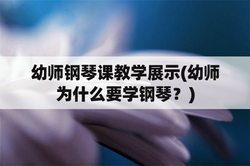 幼师钢琴课教学展示(幼师为什么要学钢琴？)