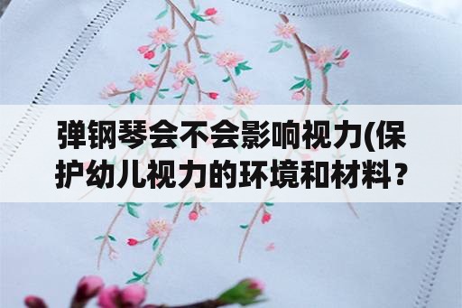 弹钢琴会不会影响视力(保护幼儿视力的环境和材料？)