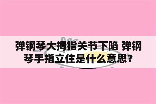 弹钢琴大拇指关节下陷 弹钢琴手指立住是什么意思？