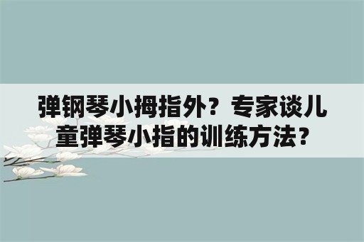 弹钢琴小拇指外？专家谈儿童弹琴小指的训练方法？