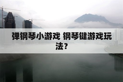 弹钢琴小游戏 钢琴键游戏玩法？