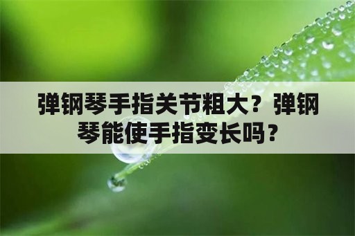 弹钢琴手指关节粗大？弹钢琴能使手指变长吗？