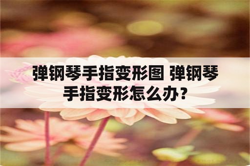 弹钢琴手指变形图 弹钢琴手指变形怎么办？