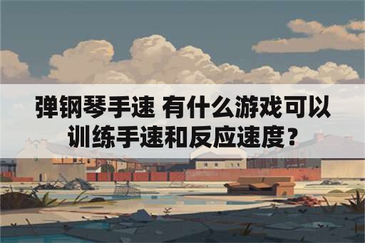 弹钢琴手速 有什么游戏可以训练手速和反应速度？