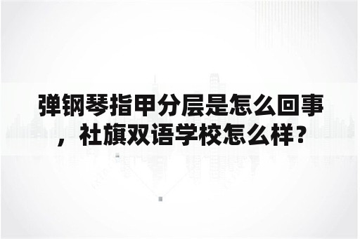 弹钢琴指甲分层是怎么回事，社旗双语学校怎么样？