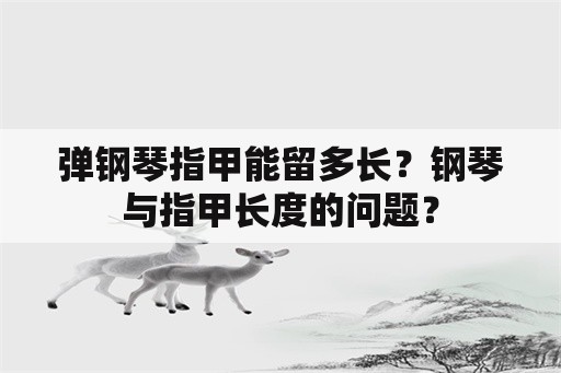 弹钢琴指甲能留多长？钢琴与指甲长度的问题？