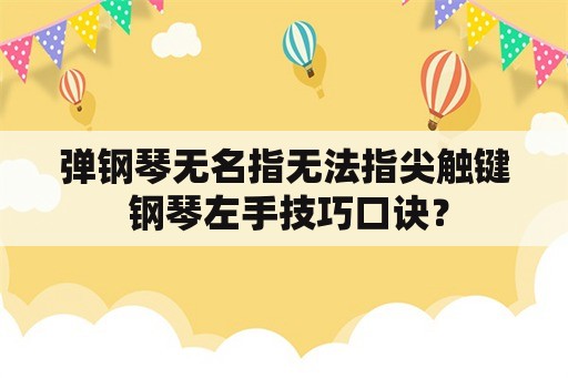 弹钢琴无名指无法指尖触键 钢琴左手技巧口诀？