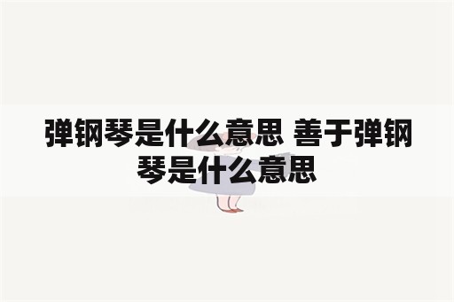 弹钢琴是什么意思 善于弹钢琴是什么意思