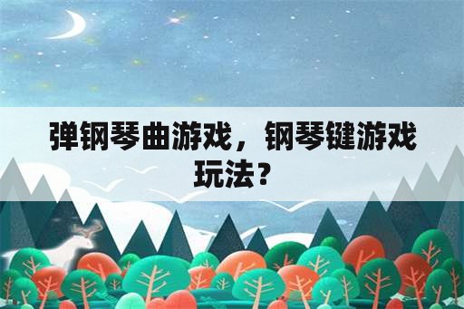 弹钢琴曲游戏，钢琴键游戏玩法？