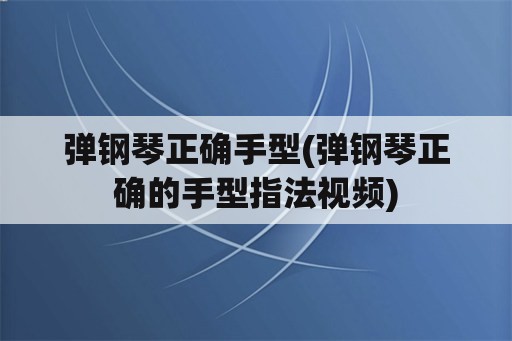 弹钢琴正确手型(弹钢琴正确的手型指法视频)