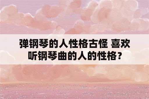 弹钢琴的人性格古怪 喜欢听钢琴曲的人的性格？