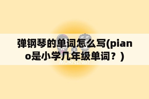 弹钢琴的单词怎么写(piano是小学几年级单词？)