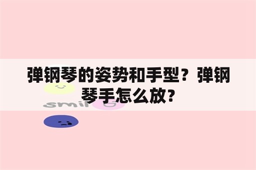 弹钢琴的姿势和手型？弹钢琴手怎么放？