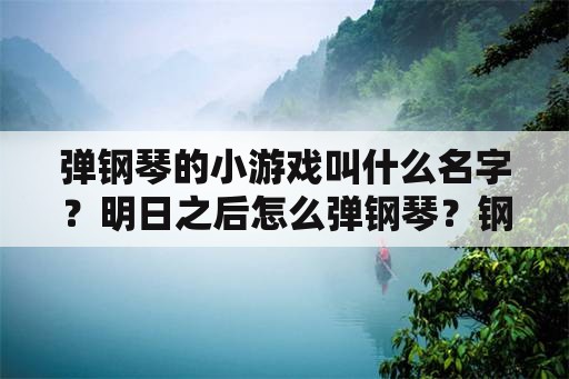 弹钢琴的小游戏叫什么名字？明日之后怎么弹钢琴？钢琴在哪里？