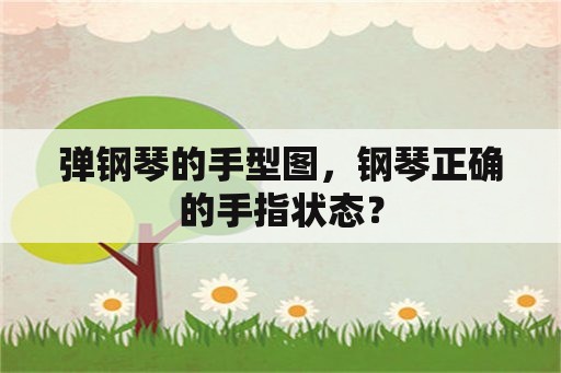 弹钢琴的手型图，钢琴正确的手指状态？