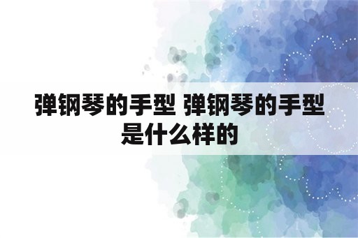 弹钢琴的手型 弹钢琴的手型是什么样的