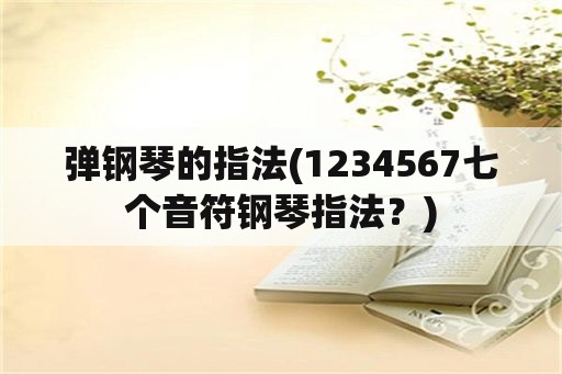 弹钢琴的指法(1234567七个音符钢琴指法？)