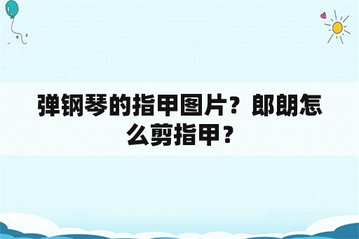 弹钢琴的指甲图片？郎朗怎么剪指甲？