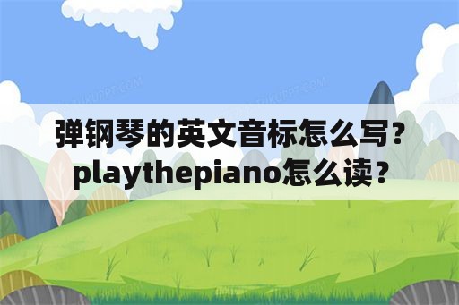 弹钢琴的英文音标怎么写？playthepiano怎么读？
